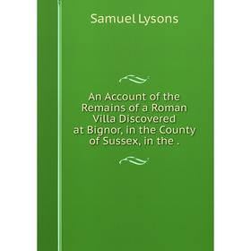 Книга An Account of the Remains of a Roman Villa Discovered at Bignor, in the County of Sussex
Книга An Account of the Remains of a Roman Villa Discovered at Bignor, in the County of Sussex