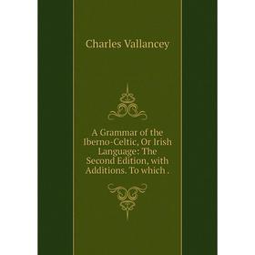 Книга A Grammar of the Iberno-Celtic, Or Irish Language: The Second Edition, with Additions
Книга A Grammar of the Iberno-Celtic, Or Irish Language: The Second Edition, with Additions