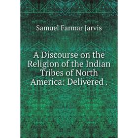 Книга A Discourse on the Religion of the Indian Tribes of North America: Delivered
Книга A Discourse on the Religion of the Indian Tribes of North America: Delivered