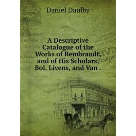 Книга A Descriptive Catalogue of the Works of Rembrandt and of His Scholars, Bol, Livens and Van
Книга A Descriptive Catalogue of the Works of Rembrandt and of His Scholars, Bol, Livens and Van