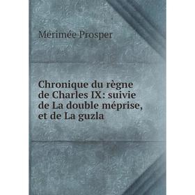 Книга Chronique du règne de Charles IX: suivie de La double méprise, et de La guzla
Книга Chronique du règne de Charles IX: suivie de La double méprise, et de La guzla