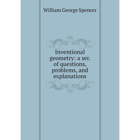 Книга Inventional geometry: a ser. of questions, problems, and explanations. William George Spencer
Книга Inventional geometry: a ser. of questions, problems, and explanations. William George Spencer