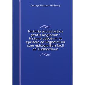 Книга Historia ecclesiastica gentis Anglorum: historia abbatum et epistola ad Ecgberctum cum epistola Bonifacii ad Cudberthum. George Herbert Moberly
Книга Historia ecclesiastica gentis Anglorum: historia abbatum et epistola ad Ecgberctum cum epistola Bonifacii ad Cudberthum. George Herbert Moberly