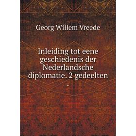 Книга Inleiding tot eene geschiedenis der Nederlandsche diplomatie. 2 gedeelten. Georg Willem Vreede
Книга Inleiding tot eene geschiedenis der Nederlandsche diplomatie. 2 gedeelten. Georg Willem Vreede