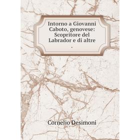 Книга Intorno a Giovanni Caboto, genovese: Scopritore del Labrador e di altre. Cornelio Desimoni
Книга Intorno a Giovanni Caboto, genovese: Scopritore del Labrador e di altre. Cornelio Desimoni
