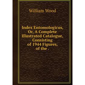 Книга Index Entomologicus, Or, A Complete Illustrated Catalogue, Consisting of 1944 Figures, of the. William Wood
Книга Index Entomologicus, Or, A Complete Illustrated Catalogue, Consisting of 1944 Figures, of the. William Wood