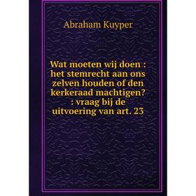 Книга Wat moeten wij doen: het stemrecht aan ons zelven houden of den kerkeraad machtigen: vraag bij de uitvoering van art. 23
Книга Wat moeten wij doen: het stemrecht aan ons zelven houden of den kerkeraad machtigen: vraag bij de uitvoering van art. 23