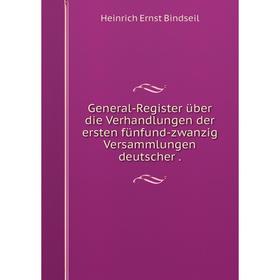 Книга General-Register über die Verhandlungen der ersten fünfund-zwanzig Versammlungen deutscher
Книга General-Register über die Verhandlungen der ersten fünfund-zwanzig Versammlungen deutscher