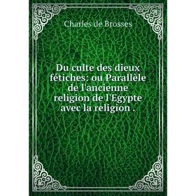 Книга Du culte des dieux fétiches: ou Parallèle de l'ancienne religion de l'Egypte avec la religion
Книга Du culte des dieux fétiches: ou Parallèle de l'ancienne religion de l'Egypte avec la religion