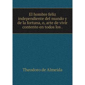 Книга El hombre feliz independiente del mundo y de la fortuna, o, arte de vivir contento en todos los
Книга El hombre feliz independiente del mundo y de la fortuna, o, arte de vivir contento en todos los