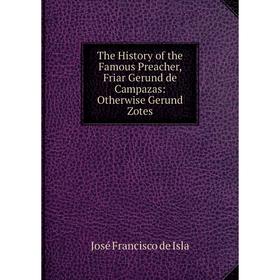 Книга The History of the Famous Preacher, Friar Gerund de Campazas: Otherwise Gerund Zotes. José Francisco de Isla
Книга The History of the Famous Preacher, Friar Gerund de Campazas: Otherwise Gerund Zotes. José Francisco de Isla