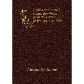 Книга Hymns and sacred songs: Reprinted from the Edition of Waldegrave, 1599. Alexander Hume
Книга Hymns and sacred songs: Reprinted from the Edition of Waldegrave, 1599. Alexander Hume