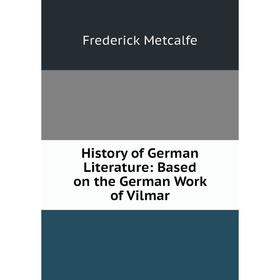 Книга History of German Literature: Based on the German Work of Vilmar. Frederick Metcalfe
Книга History of German Literature: Based on the German Work of Vilmar. Frederick Metcalfe