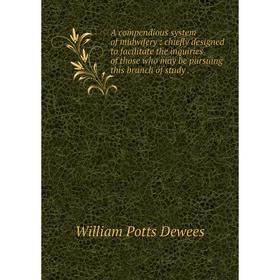 Книга A compendious system of midwifery: chiefly designed to facilitate the inquiries of those who may be pursuing this branch of study. William Potts
Книга A compendious system of midwifery: chiefly designed to facilitate the inquiries of those who may be pursuing this branch of study. William Potts