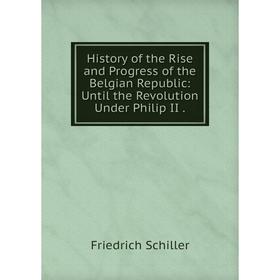 Книга History of the Rise and Progress of the Belgian Republic: Until the Revolution Under Philip II
Книга History of the Rise and Progress of the Belgian Republic: Until the Revolution Under Philip II