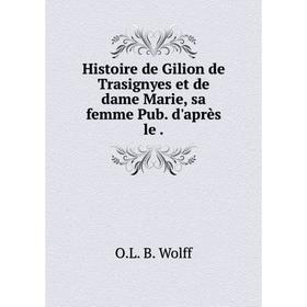 Книга Histoire de Gilion de Trasignyes et de dame Marie, sa femme Pub. d'après le
Книга Histoire de Gilion de Trasignyes et de dame Marie, sa femme Pub. d'après le