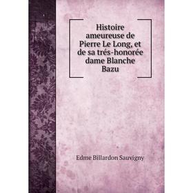 Книга Histoire ameureuse de Pierre Le Long, et de sa trés-honorée dame Blanche Bazu
Книга Histoire ameureuse de Pierre Le Long, et de sa trés-honorée dame Blanche Bazu