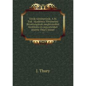 Книга Török történetírók. A M. Tud. Akadémia Történelmi Bizottságának megbízásából forditotta és jegyzetekkel kisérte Thúry József 1
Книга Török történetírók. A M. Tud. Akadémia Történelmi Bizottságának megbízásából forditotta és jegyzetekkel kisérte Thúry József 1