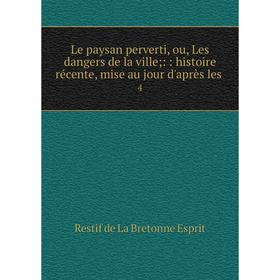 Книга Le paysan perverti, ou, Les dangers de la ville;:: histoire récente, mise au jour d'après les 4
Книга Le paysan perverti, ou, Les dangers de la ville;:: histoire récente, mise au jour d'après les 4