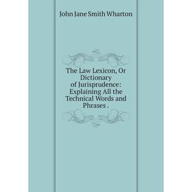 Книга The Law Lexicon, Or Dictionary of Jurisprudence: Explaining All the Technical Words and Phrases. John Jane Smith Wharton
Книга The Law Lexicon, Or Dictionary of Jurisprudence: Explaining All the Technical Words and Phrases. John Jane Smith Wharton