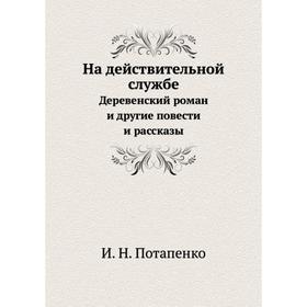 На действительной службе Деревенский роман и другие повести и рассказы. И. Н. Потапенко
На действительной службе Деревенский роман и другие повести и рассказы. И. Н. Потапенко