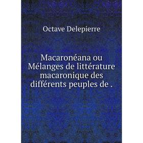 Книга Macaronéana ou Mélanges de littérature macaronique des différents peuples de
Книга Macaronéana ou Mélanges de littérature macaronique des différents peuples de