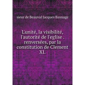 Книга L'unité, la visibilité, l'autorité de l'eglise renversées, par la constitution de Clement XI
Книга L'unité, la visibilité, l'autorité de l'eglise renversées, par la constitution de Clement XI