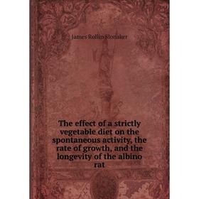 Книга The effect of a strictly vegetable diet on the spontaneous activity, the rate of growth, and the longevity of the albino rat. James Rollin Slona
Книга The effect of a strictly vegetable diet on the spontaneous activity, the rate of growth, and the longevity of the albino rat. James Rollin Slona