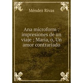 Книга Ana microform: impresiones de un viaje; María, o, Un amor contrariado. Méndez Rivas
Книга Ana microform: impresiones de un viaje; María, o, Un amor contrariado. Méndez Rivas