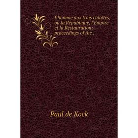 Книга L'homme aux trois culottes, ou la République, l'Empire et la Restauration: proceedings
Книга L'homme aux trois culottes, ou la République, l'Empire et la Restauration: proceedings