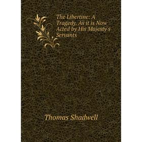Книга The Libertine: A Tragedy. As it is Now Acted by His Majesty's Servants. Thomas Shadwell
Книга The Libertine: A Tragedy. As it is Now Acted by His Majesty's Servants. Thomas Shadwell