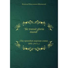 Книга Sic transit gloria mundi (Так проходит мирская слава) 1893-1917г.г. Всеволод Николаевич Шаховской
Книга Sic transit gloria mundi (Так проходит мирская слава) 1893-1917г.г. Всеволод Николаевич Шаховской