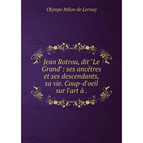 Книга Jean Rotrou, dit Le Grand: ses ancêtres et ses descendants, sa vie. Coup-d'oeil sur l'art à
Книга Jean Rotrou, dit Le Grand: ses ancêtres et ses descendants, sa vie. Coup-d'oeil sur l'art à