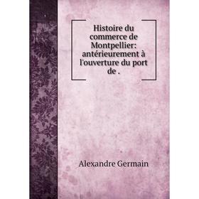 Книга Histoire du commerce de Montpellier: antérieurement à l'ouverture du port de. Alexandre Germain
Книга Histoire du commerce de Montpellier: antérieurement à l'ouverture du port de. Alexandre Germain