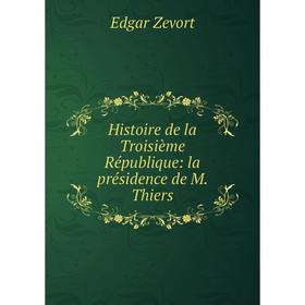 Книга Histoire de la Troisième République: la présidence de M. Thiers. Edgar Zevort
Книга Histoire de la Troisième République: la présidence de M. Thiers. Edgar Zevort