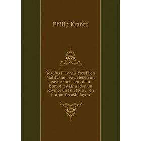 Книга Yozefus Flaṿyus Yosef ben Matityahu: zayn leben un zayne shrif en. dem ḳampf tsṿishn Iden un Roymer un fun tsṿay en hurbm Yerusholayim. Phil
Книга Yozefus Flaṿyus Yosef ben Matityahu: zayn leben un zayne shrif en. dem ḳampf tsṿishn Iden un Roymer un fun tsṿay en hurbm Yerusholayim. Phil