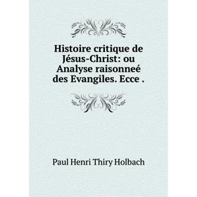Книга Histoire critique de Jésus-Christ: ou Analyse raisonneé des Evangiles. Ecce. Paul Henri Thiry Holbach
Книга Histoire critique de Jésus-Christ: ou Analyse raisonneé des Evangiles. Ecce. Paul Henri Thiry Holbach