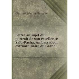 Книга Lettre au sujet du portrait de son excellence Saïd-Pacha, Ambassadeur extraordinaire du Grand
Книга Lettre au sujet du portrait de son excellence Saïd-Pacha, Ambassadeur extraordinaire du Grand