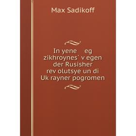 Книга In yene eg zikhroynes̀ ṿegen der Rusisher reṿolutsye un di Uḳrayner pogromen. Max Sadikoff
Книга In yene eg zikhroynes̀ ṿegen der Rusisher reṿolutsye un di Uḳrayner pogromen. Max Sadikoff