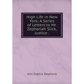 Книга High Life in New York: A Series of Letters to Mr. Zephariah Slick, Justice. Ann Sophia Stephens
Книга High Life in New York: A Series of Letters to Mr. Zephariah Slick, Justice. Ann Sophia Stephens