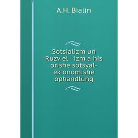 Книга Sotsializm un Ruzṿel izm a his orishe sotsyal-eḳonomishe ophandlung. A.H. Bialin
Книга Sotsializm un Ruzṿel izm a his orishe sotsyal-eḳonomishe ophandlung. A.H. Bialin
