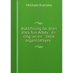 Книга Bukhfirung far bren shes fun Arbey er-ring un en likhe organizatsyes. Michael Evensky
Книга Bukhfirung far bren shes fun Arbey er-ring un en likhe organizatsyes. Michael Evensky