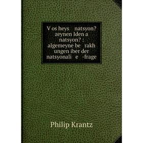 Книга Ṿos heys natsyon zeynen Iden a natsyon: algemeyne be rakh ungen iber der natsyonali e -frage. Philip Krantz
Книга Ṿos heys natsyon zeynen Iden a natsyon: algemeyne be rakh ungen iber der natsyonali e -frage. Philip Krantz
