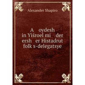 Книга A oydesh in Yiśroel mi der ersh er Histadrut folḳs-delegatsye. Alexander Shapiro
Книга A oydesh in Yiśroel mi der ersh er Histadrut folḳs-delegatsye. Alexander Shapiro