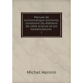 Книга Manuel de numismatique ancienne, contenant les élémens de cette science et les nomenclatures 2
Книга Manuel de numismatique ancienne, contenant les élémens de cette science et les nomenclatures 2