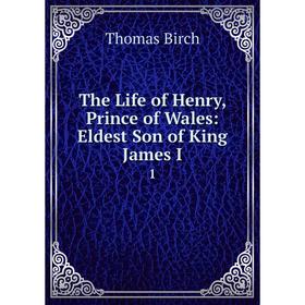 Книга The Life of Henry, Prince of Wales: Eldest Son of King James I. 1. Thomas Birch
Книга The Life of Henry, Prince of Wales: Eldest Son of King James I. 1. Thomas Birch