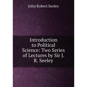 Книга Introduction to Political Science: Two Series of Lectures by Sir J. R. Seeley. Seeley John Robert
Книга Introduction to Political Science: Two Series of Lectures by Sir J. R. Seeley. Seeley John Robert