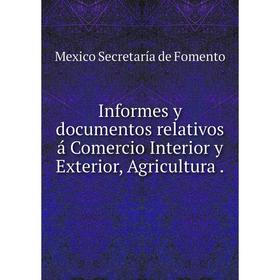 Книга Informes y documentos relativos á Comercio Interior y Exterior, Agricultura. Mexico Secretaría de Fomento
Книга Informes y documentos relativos á Comercio Interior y Exterior, Agricultura. Mexico Secretaría de Fomento