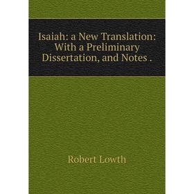 Книга Isaiah: a New Translation: With a Preliminary Dissertation, and Notes. Robert Lowth
Книга Isaiah: a New Translation: With a Preliminary Dissertation, and Notes. Robert Lowth