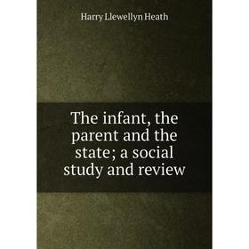 Книга The infant, the parent and the state; a social study and review. Harry Llewellyn Heath
Книга The infant, the parent and the state; a social study and review. Harry Llewellyn Heath